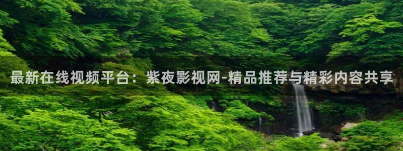 保利电影院官网：最新在线视频平台：紫夜影视网-精品推荐与精彩内容共享