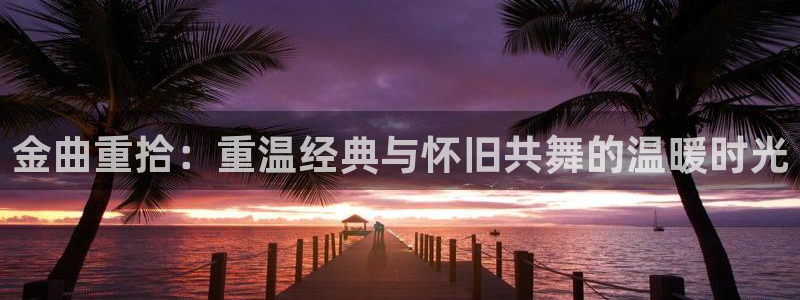 保利剧院购票：金曲重拾：重温经典与怀旧共舞的温暖时光
