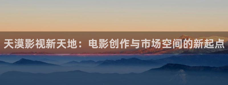 保利电影票：天漠影视新天地：电影创作与市场空间的新起点
