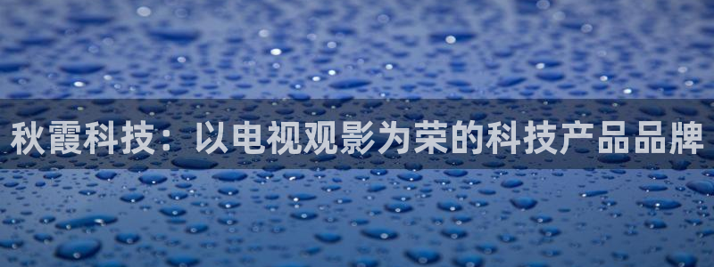保利中环影城今日电影：秋霞科技：以电视观影为荣的科技产品品牌