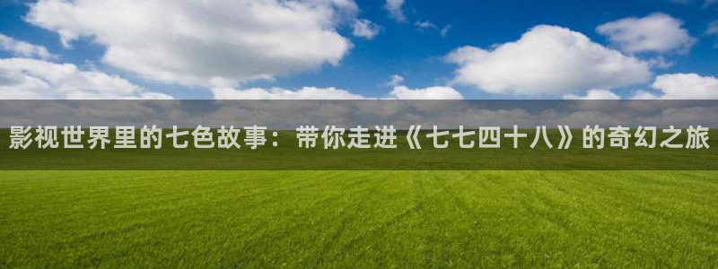 保利万和国际影城：影视世界里的七色故事：带你走进《七七四十八》的奇幻之旅